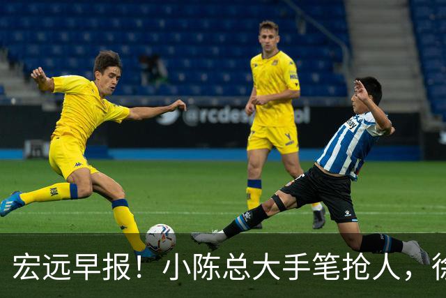 宏远早报！小陈总大手笔抢人，徐杰将拿顶薪，周鹏归队职务曝光！