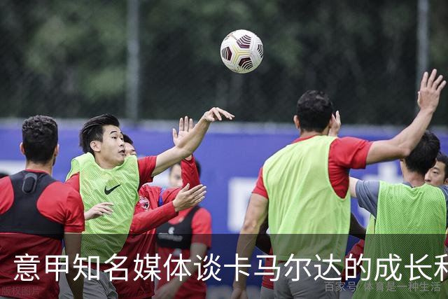意甲知名媒体谈卡马尔达的成长和未来，他还在努力的成长